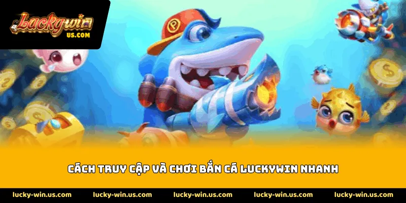 Cách truy cập và chơi bắn cá Luckywin nhanh