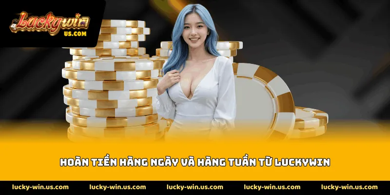 Hoàn tiền hàng ngày và hàng tuần từ Luckywin