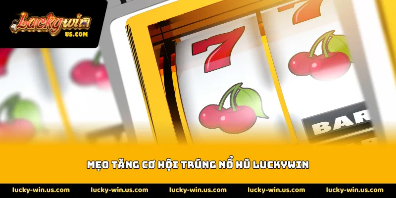 Mẹo tăng cơ hội trúng nổ hũ Luckywin