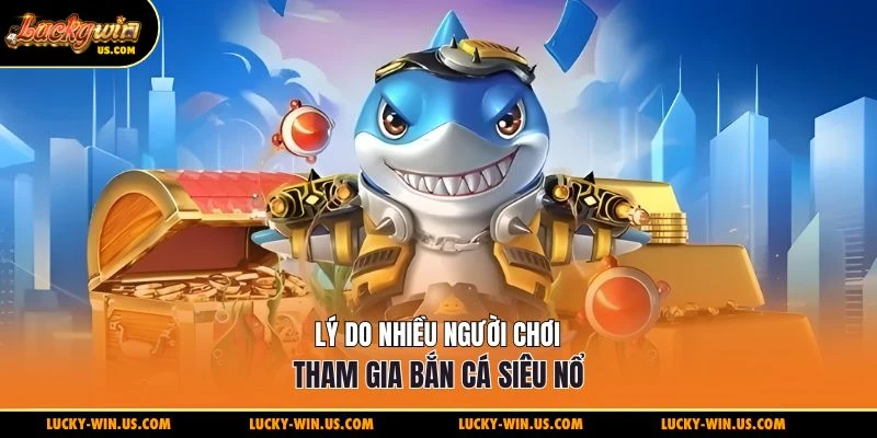 Lý do nhiều người chơi tham gia bắn cá siêu nổ