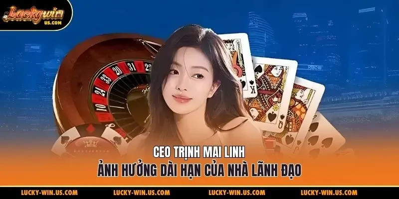CEO Trịnh Mai Linh ảnh hưởng dài hạn của nhà lãnh đạo