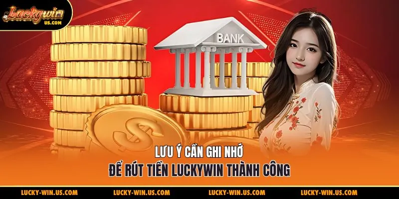 Lưu ý cần ghi nhớ để rút tiền Luckywin thành công