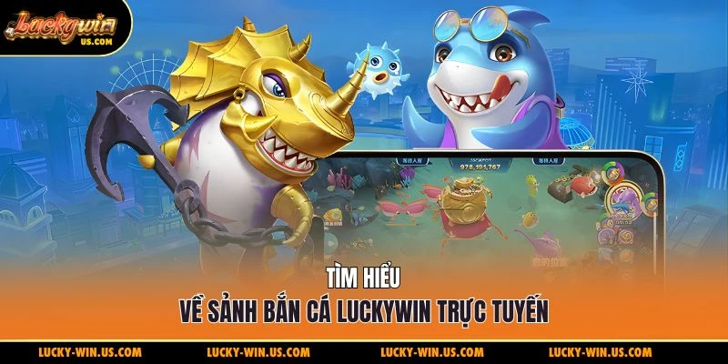 Tìm hiểu về sảnh bắn cá Luckywin trực tuyến